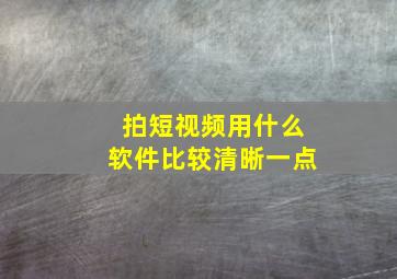 拍短视频用什么软件比较清晰一点