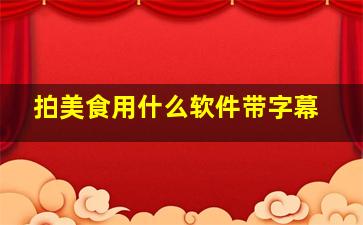 拍美食用什么软件带字幕