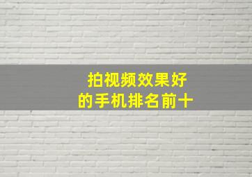 拍视频效果好的手机排名前十