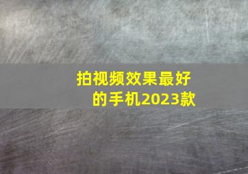 拍视频效果最好的手机2023款