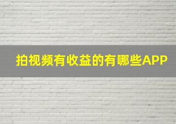 拍视频有收益的有哪些APP