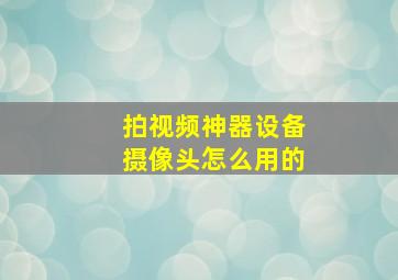 拍视频神器设备摄像头怎么用的