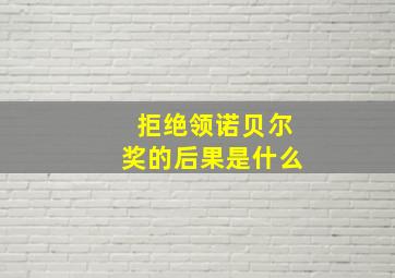 拒绝领诺贝尔奖的后果是什么