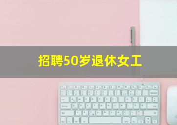 招聘50岁退休女工