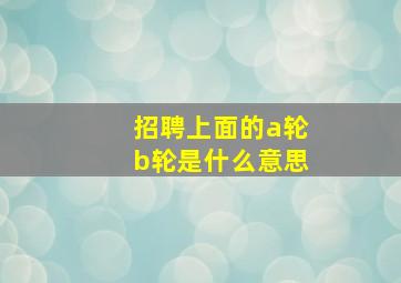 招聘上面的a轮b轮是什么意思