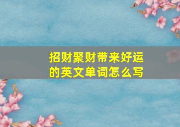 招财聚财带来好运的英文单词怎么写