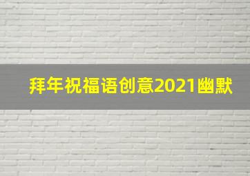 拜年祝福语创意2021幽默