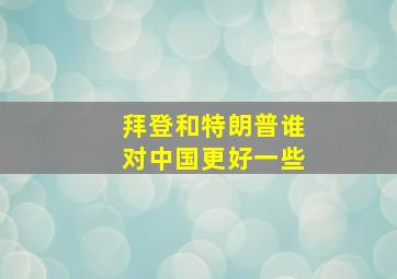 拜登和特朗普谁对中国更好一些