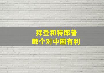 拜登和特郎普哪个对中国有利