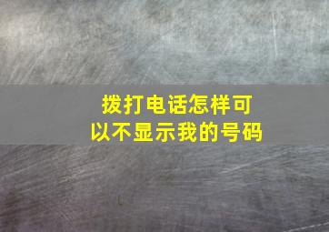 拨打电话怎样可以不显示我的号码