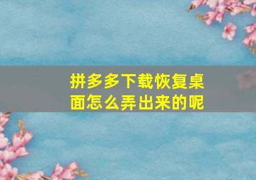 拼多多下载恢复桌面怎么弄出来的呢