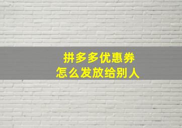 拼多多优惠券怎么发放给别人