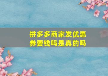 拼多多商家发优惠券要钱吗是真的吗