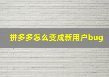 拼多多怎么变成新用户bug