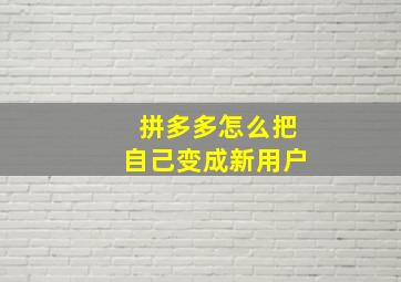 拼多多怎么把自己变成新用户