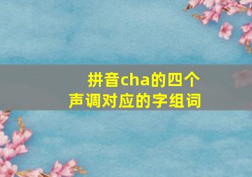 拼音cha的四个声调对应的字组词