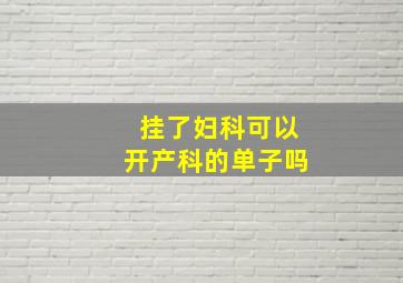 挂了妇科可以开产科的单子吗