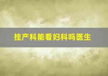 挂产科能看妇科吗医生