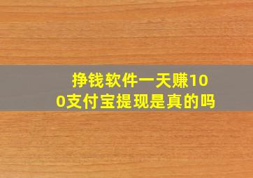 挣钱软件一天赚100支付宝提现是真的吗