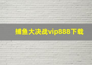 捕鱼大决战vip888下载