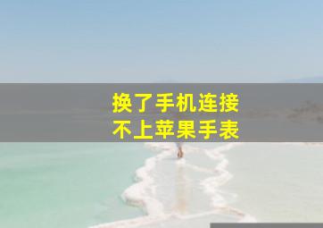 换了手机连接不上苹果手表