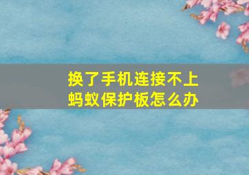 换了手机连接不上蚂蚁保护板怎么办