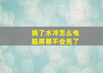 换了水冷怎么电脑屏幕不会亮了