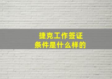 捷克工作签证条件是什么样的