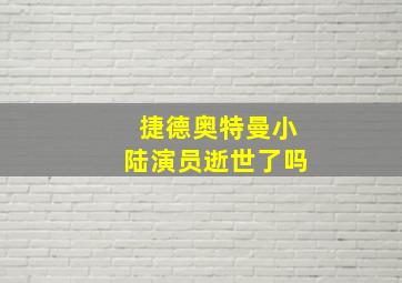 捷德奥特曼小陆演员逝世了吗