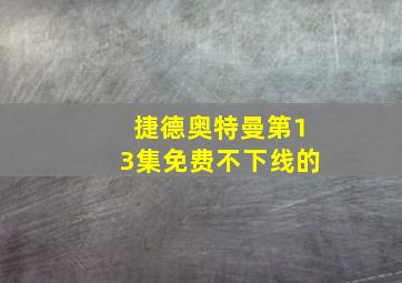 捷德奥特曼第13集免费不下线的