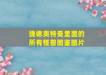 捷德奥特曼里面的所有怪兽图鉴图片