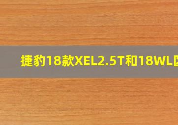 捷豹18款XEL2.5T和18WL区别