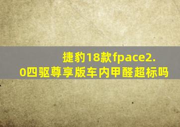 捷豹18款fpace2.0四驱尊享版车内甲醛超标吗