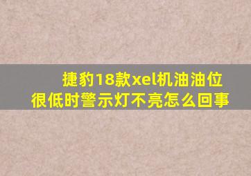 捷豹18款xel机油油位很低时警示灯不亮怎么回事