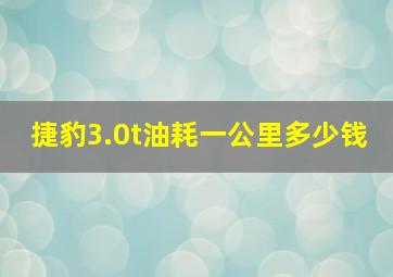 捷豹3.0t油耗一公里多少钱