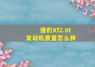 捷豹Xf2.0t发动机质量怎么样