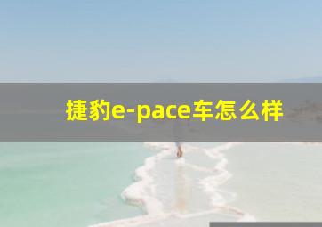 捷豹e-pace车怎么样