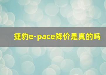 捷豹e-pace降价是真的吗