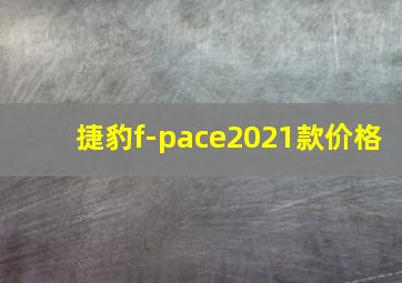 捷豹f-pace2021款价格