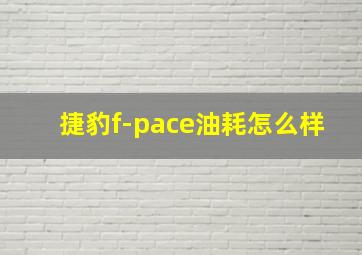 捷豹f-pace油耗怎么样