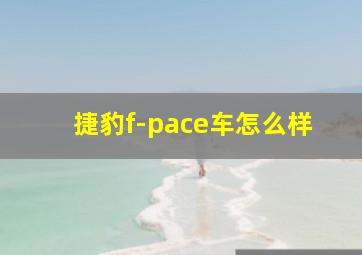 捷豹f-pace车怎么样