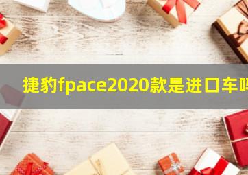 捷豹fpace2020款是进口车吗