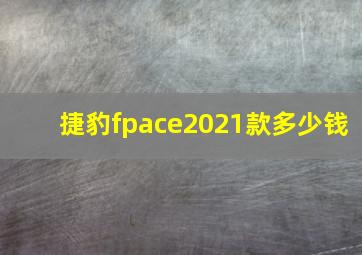 捷豹fpace2021款多少钱