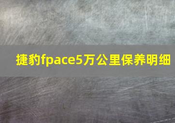 捷豹fpace5万公里保养明细