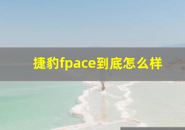 捷豹fpace到底怎么样