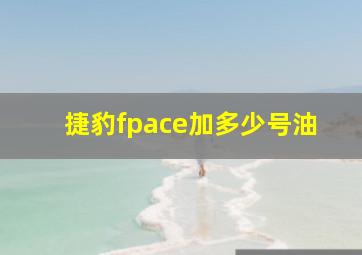 捷豹fpace加多少号油