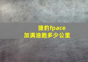 捷豹fpace加满油跑多少公里