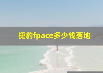 捷豹fpace多少钱落地