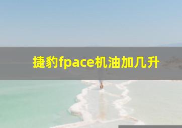 捷豹fpace机油加几升