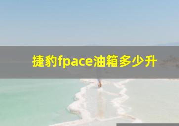 捷豹fpace油箱多少升